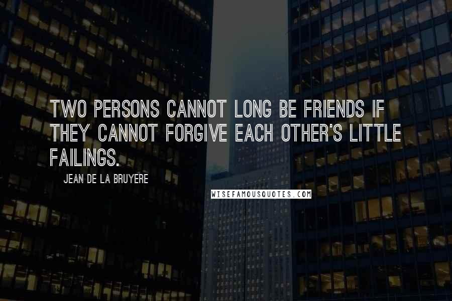 Jean De La Bruyere Quotes: Two persons cannot long be friends if they cannot forgive each other's little failings.