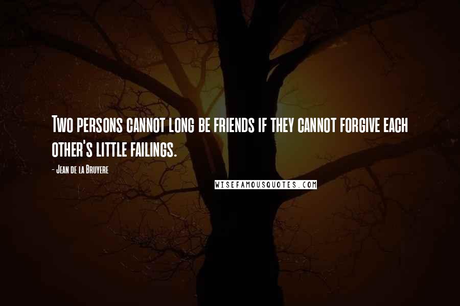 Jean De La Bruyere Quotes: Two persons cannot long be friends if they cannot forgive each other's little failings.