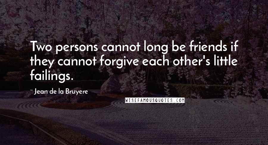 Jean De La Bruyere Quotes: Two persons cannot long be friends if they cannot forgive each other's little failings.