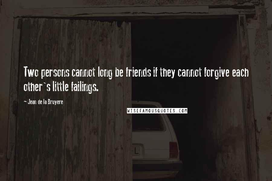 Jean De La Bruyere Quotes: Two persons cannot long be friends if they cannot forgive each other's little failings.