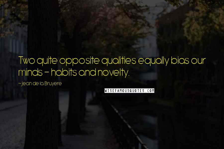 Jean De La Bruyere Quotes: Two quite opposite qualities equally bias our minds - habits and novelty.