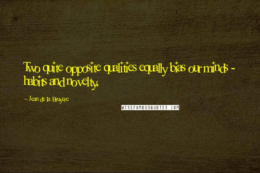 Jean De La Bruyere Quotes: Two quite opposite qualities equally bias our minds - habits and novelty.