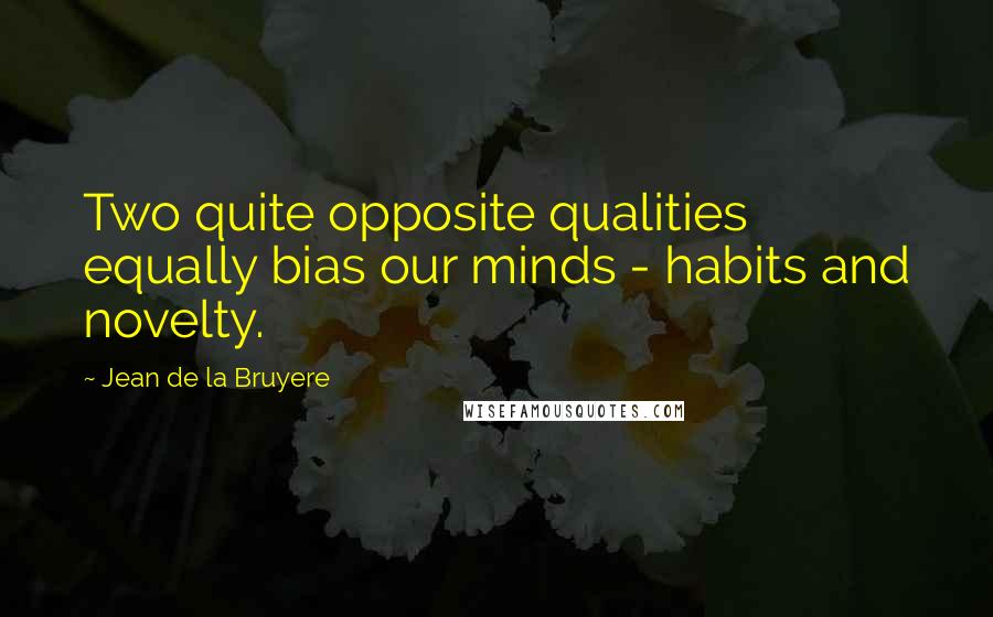 Jean De La Bruyere Quotes: Two quite opposite qualities equally bias our minds - habits and novelty.