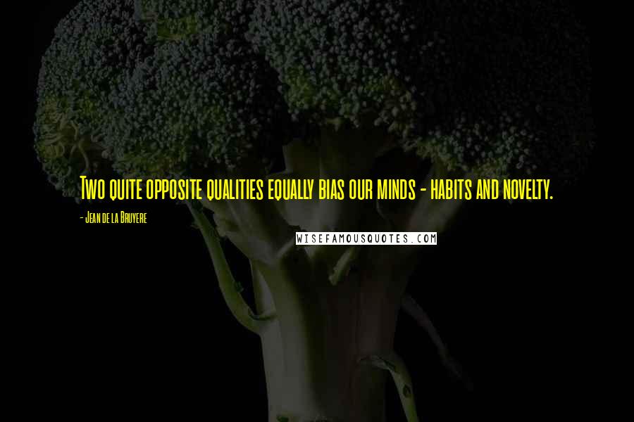 Jean De La Bruyere Quotes: Two quite opposite qualities equally bias our minds - habits and novelty.