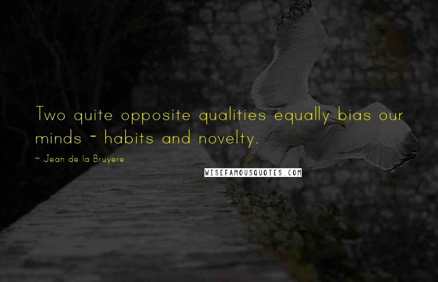 Jean De La Bruyere Quotes: Two quite opposite qualities equally bias our minds - habits and novelty.