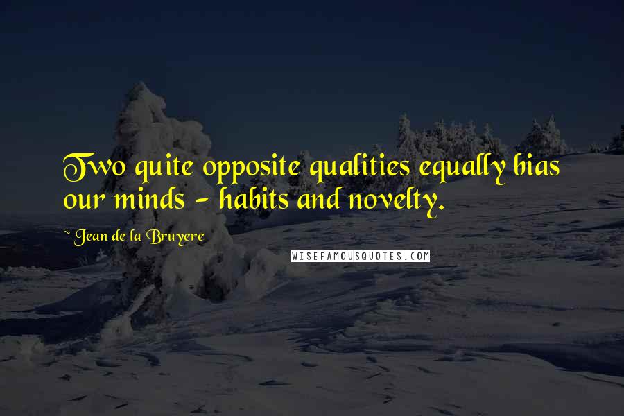 Jean De La Bruyere Quotes: Two quite opposite qualities equally bias our minds - habits and novelty.