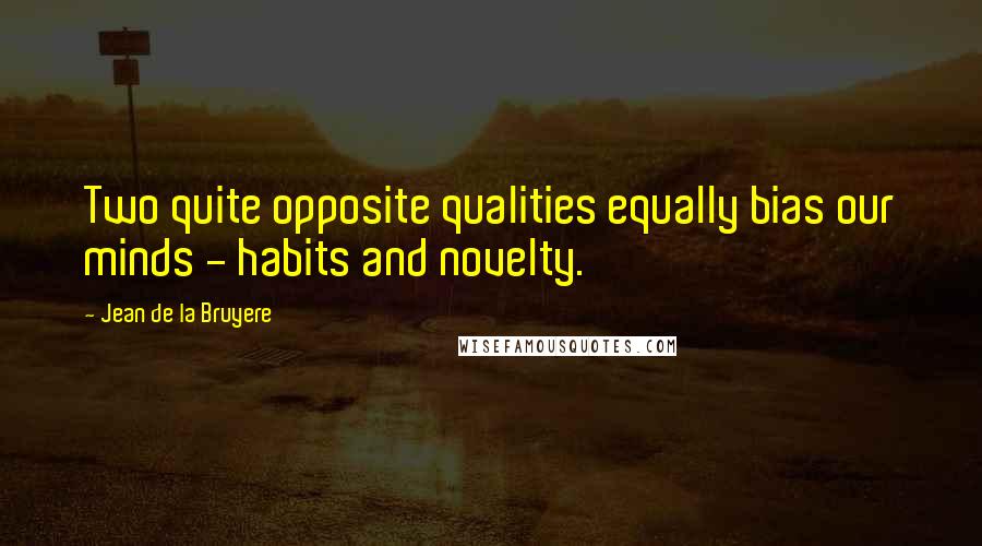 Jean De La Bruyere Quotes: Two quite opposite qualities equally bias our minds - habits and novelty.