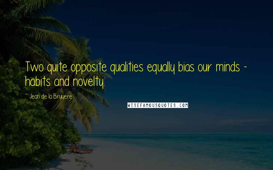 Jean De La Bruyere Quotes: Two quite opposite qualities equally bias our minds - habits and novelty.