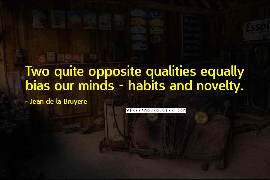 Jean De La Bruyere Quotes: Two quite opposite qualities equally bias our minds - habits and novelty.