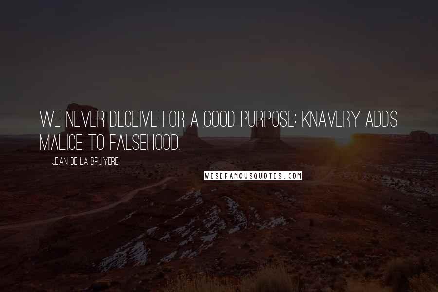 Jean De La Bruyere Quotes: We never deceive for a good purpose: knavery adds malice to falsehood.