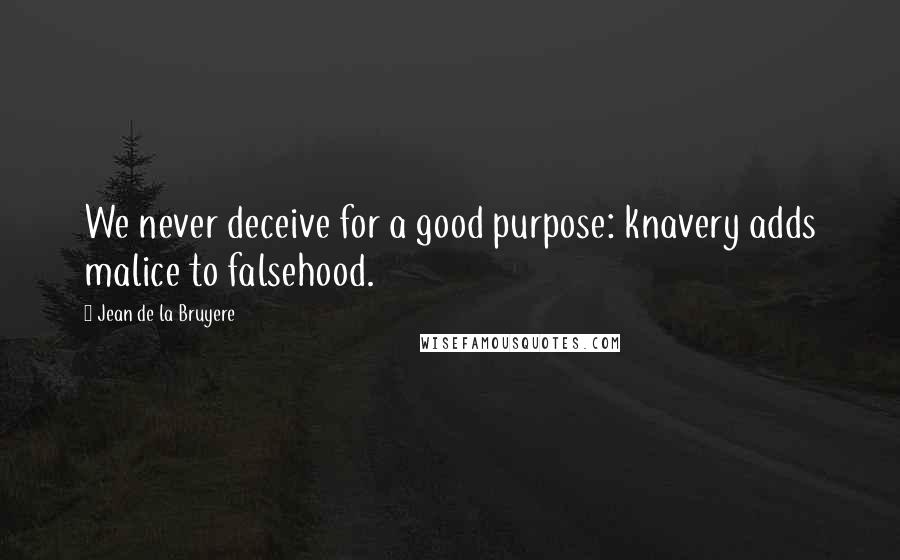 Jean De La Bruyere Quotes: We never deceive for a good purpose: knavery adds malice to falsehood.