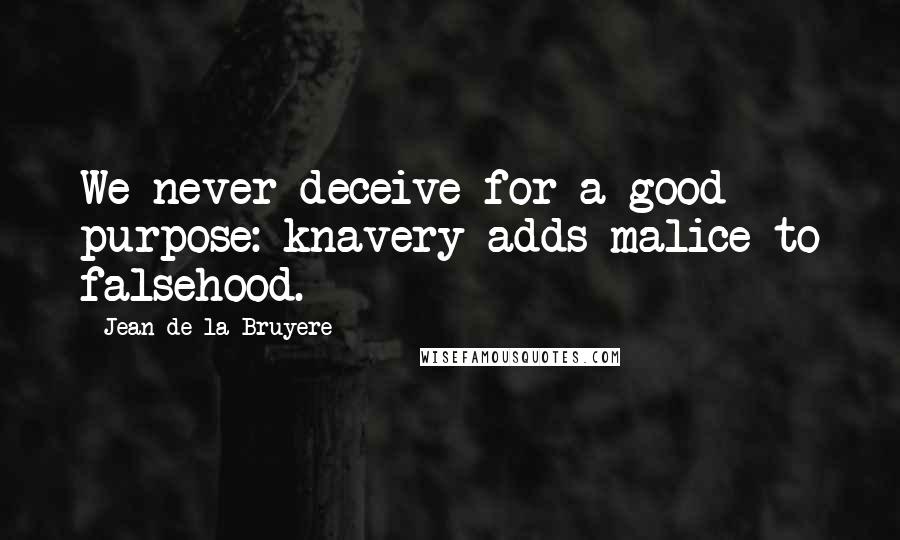 Jean De La Bruyere Quotes: We never deceive for a good purpose: knavery adds malice to falsehood.