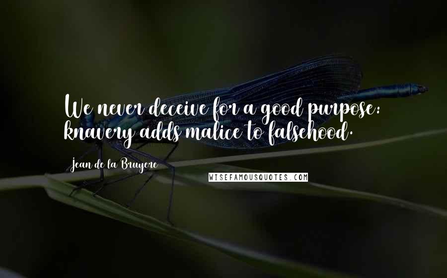 Jean De La Bruyere Quotes: We never deceive for a good purpose: knavery adds malice to falsehood.