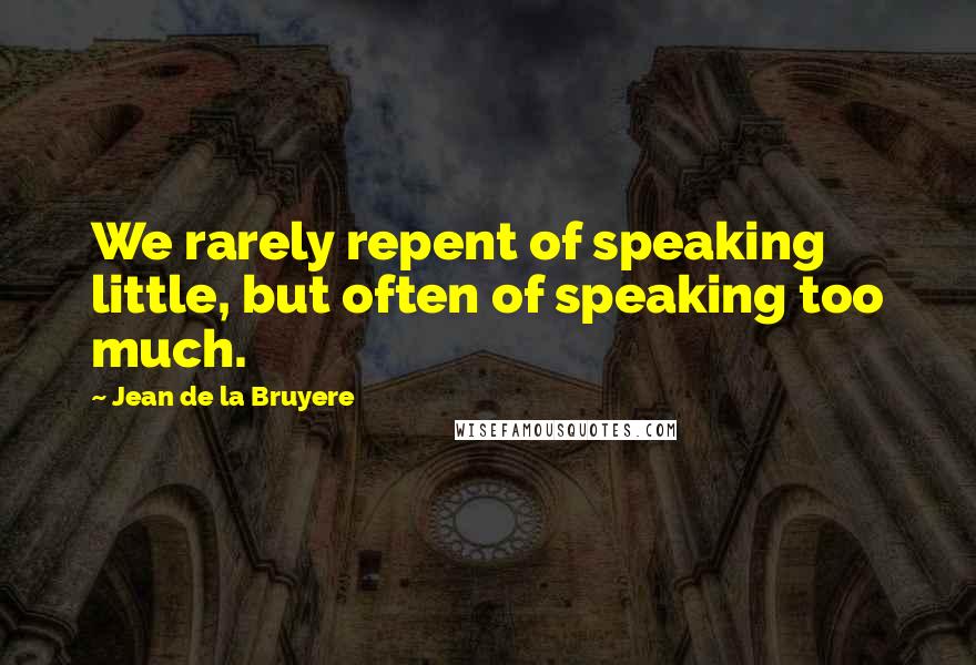 Jean De La Bruyere Quotes: We rarely repent of speaking little, but often of speaking too much.