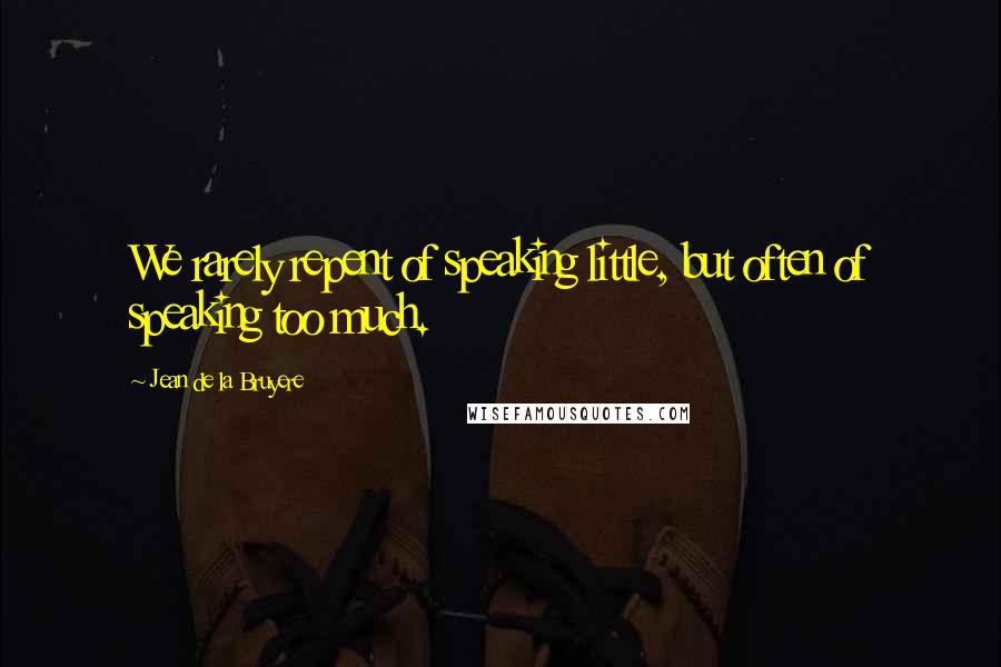 Jean De La Bruyere Quotes: We rarely repent of speaking little, but often of speaking too much.
