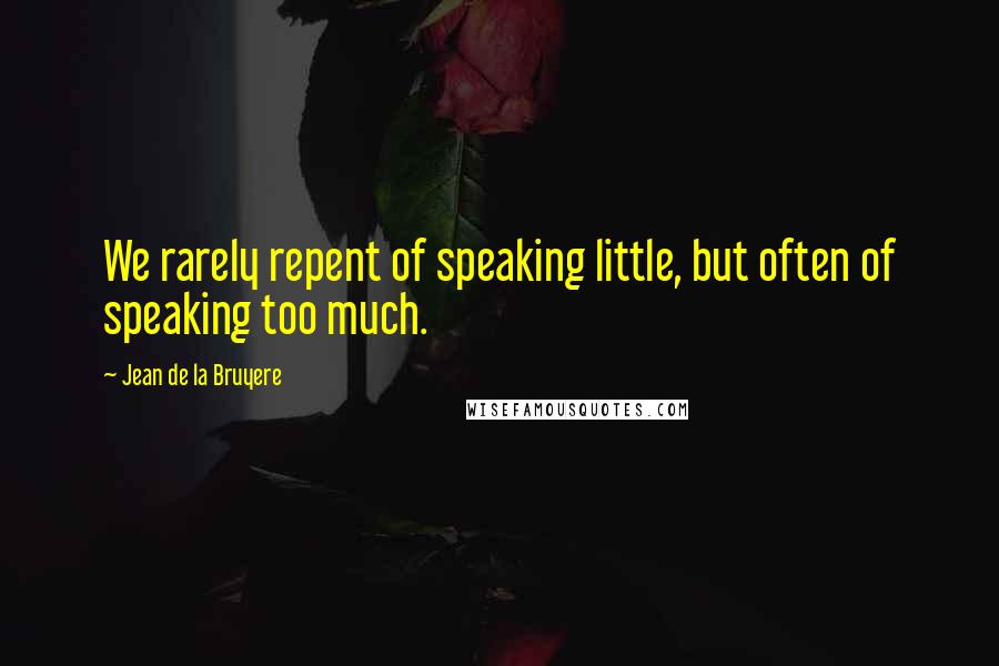 Jean De La Bruyere Quotes: We rarely repent of speaking little, but often of speaking too much.