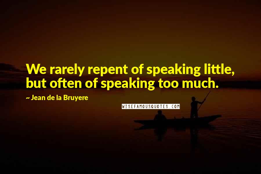 Jean De La Bruyere Quotes: We rarely repent of speaking little, but often of speaking too much.