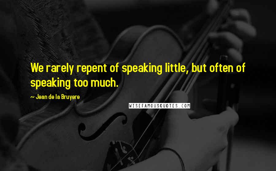 Jean De La Bruyere Quotes: We rarely repent of speaking little, but often of speaking too much.