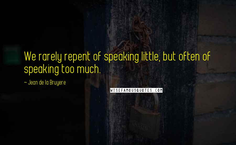Jean De La Bruyere Quotes: We rarely repent of speaking little, but often of speaking too much.