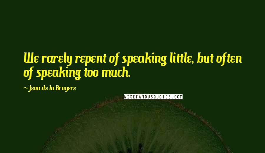 Jean De La Bruyere Quotes: We rarely repent of speaking little, but often of speaking too much.