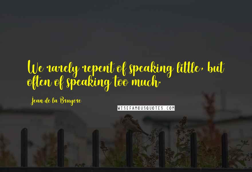 Jean De La Bruyere Quotes: We rarely repent of speaking little, but often of speaking too much.