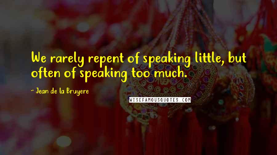 Jean De La Bruyere Quotes: We rarely repent of speaking little, but often of speaking too much.
