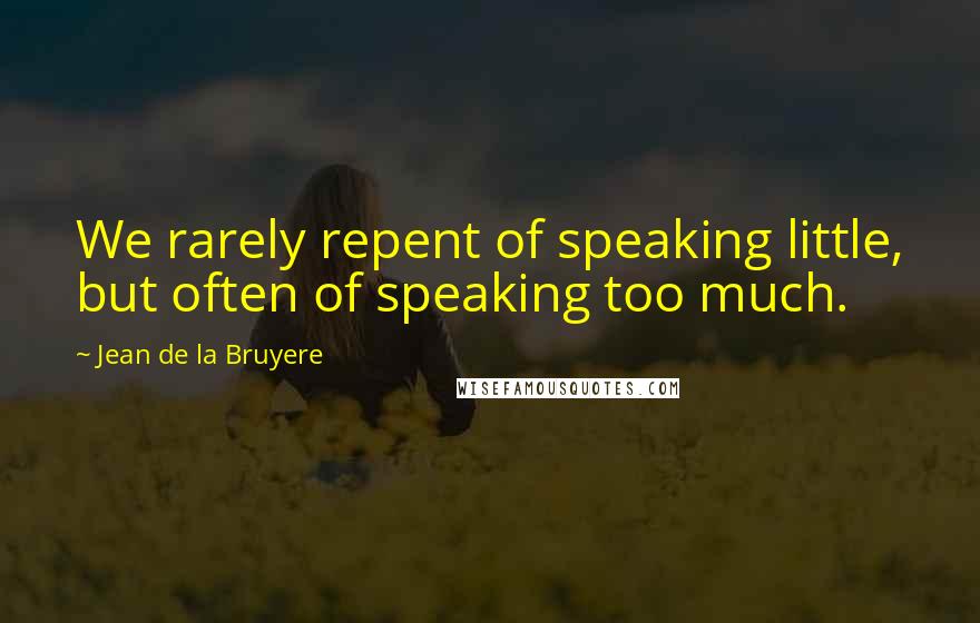 Jean De La Bruyere Quotes: We rarely repent of speaking little, but often of speaking too much.