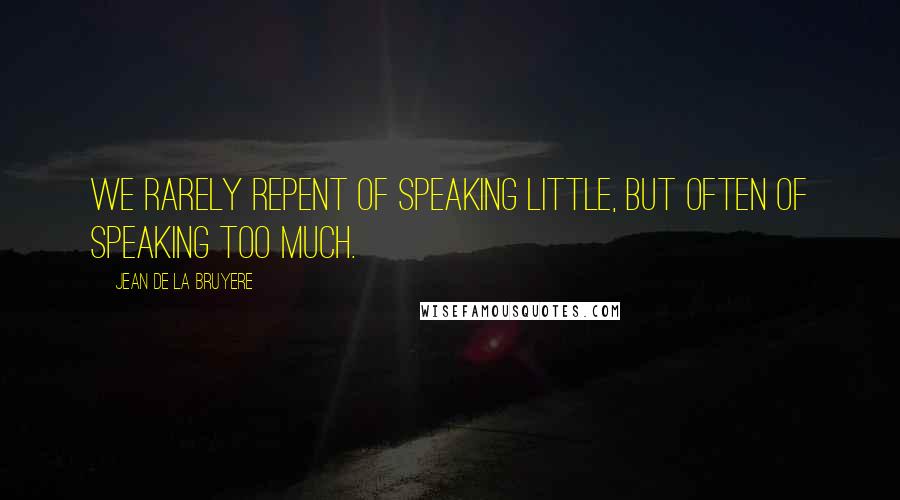 Jean De La Bruyere Quotes: We rarely repent of speaking little, but often of speaking too much.