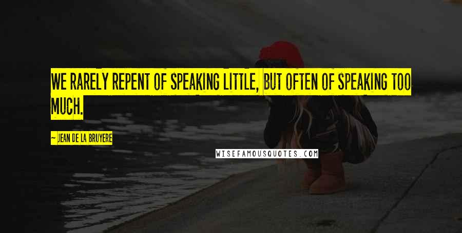 Jean De La Bruyere Quotes: We rarely repent of speaking little, but often of speaking too much.