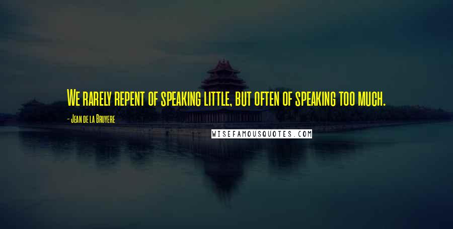 Jean De La Bruyere Quotes: We rarely repent of speaking little, but often of speaking too much.