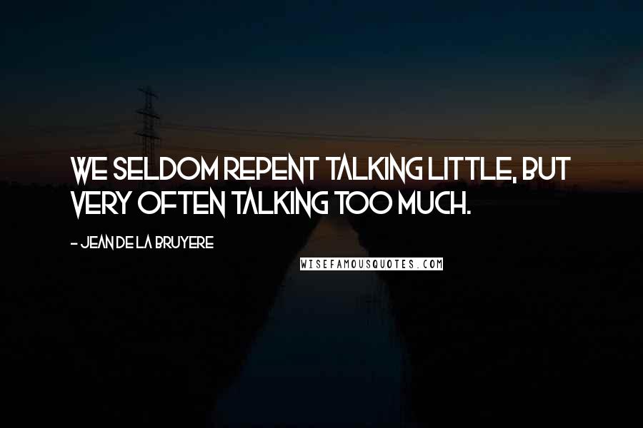 Jean De La Bruyere Quotes: We seldom repent talking little, but very often talking too much.