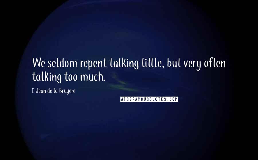 Jean De La Bruyere Quotes: We seldom repent talking little, but very often talking too much.