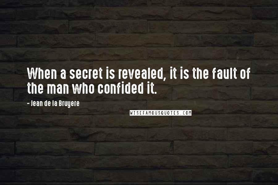 Jean De La Bruyere Quotes: When a secret is revealed, it is the fault of the man who confided it.