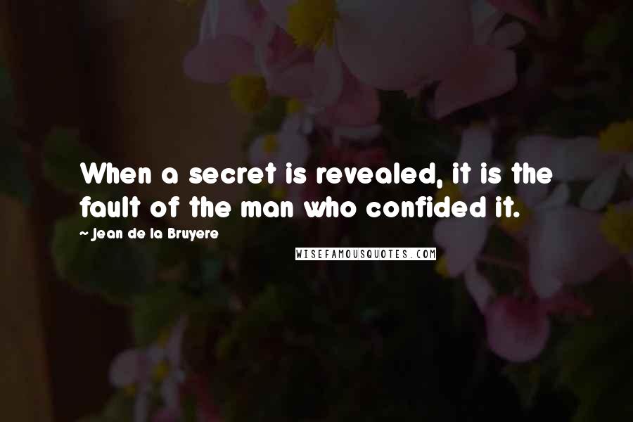 Jean De La Bruyere Quotes: When a secret is revealed, it is the fault of the man who confided it.