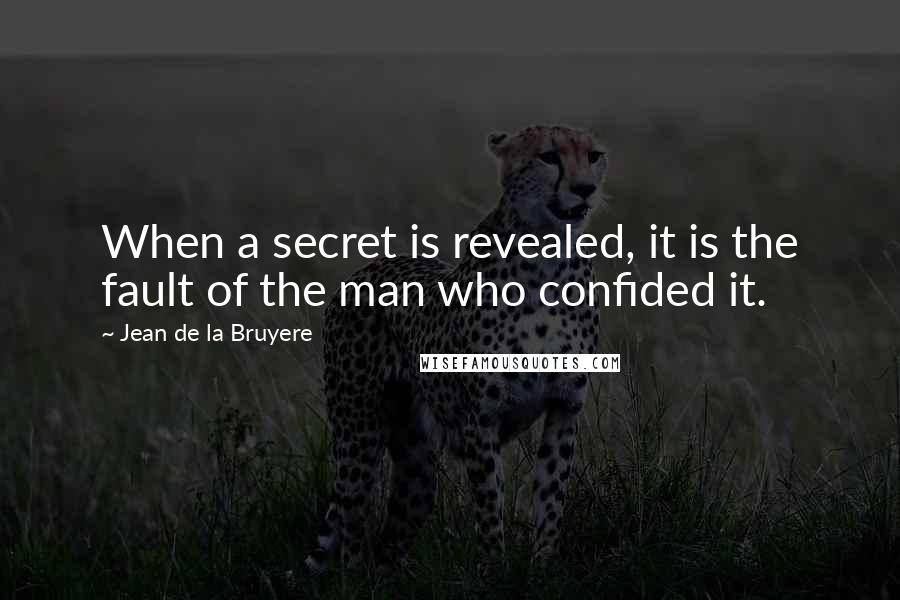 Jean De La Bruyere Quotes: When a secret is revealed, it is the fault of the man who confided it.