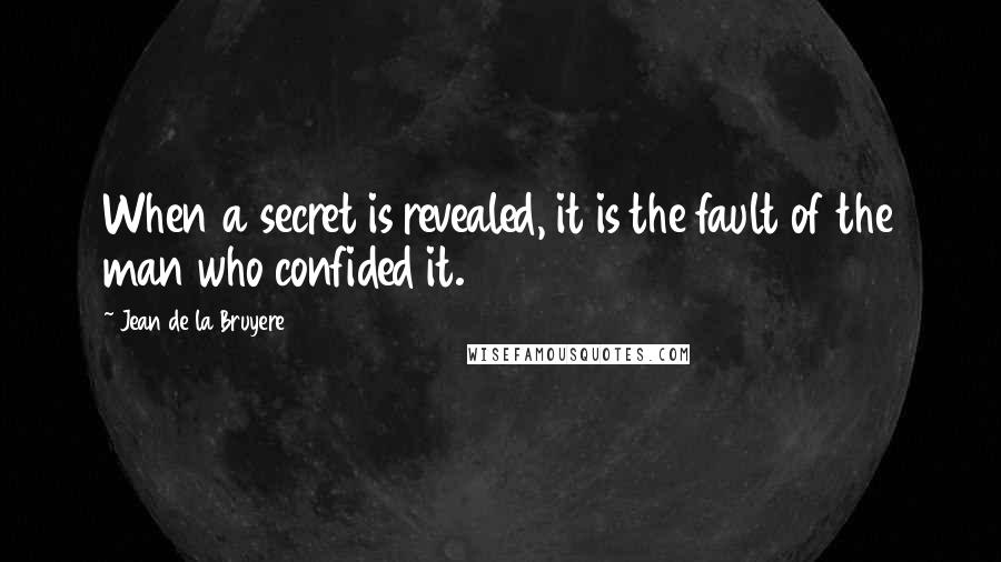 Jean De La Bruyere Quotes: When a secret is revealed, it is the fault of the man who confided it.