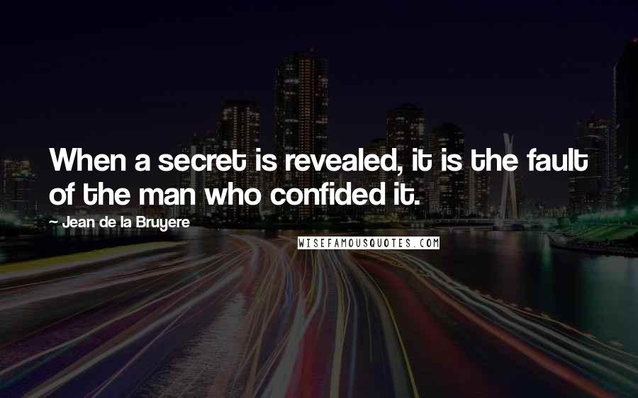 Jean De La Bruyere Quotes: When a secret is revealed, it is the fault of the man who confided it.