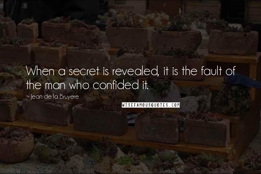 Jean De La Bruyere Quotes: When a secret is revealed, it is the fault of the man who confided it.