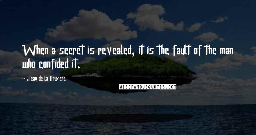 Jean De La Bruyere Quotes: When a secret is revealed, it is the fault of the man who confided it.