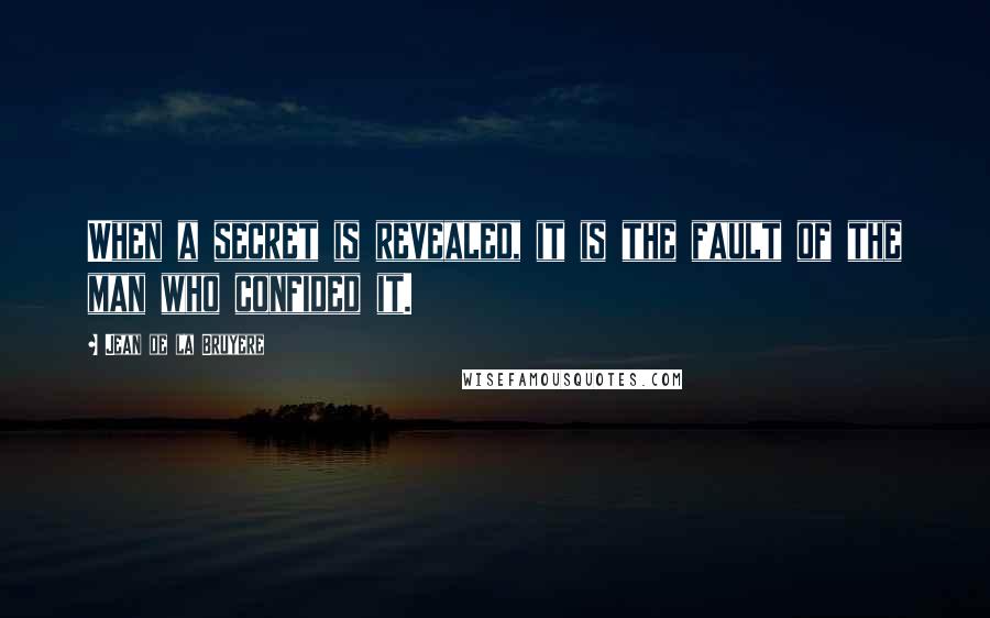 Jean De La Bruyere Quotes: When a secret is revealed, it is the fault of the man who confided it.