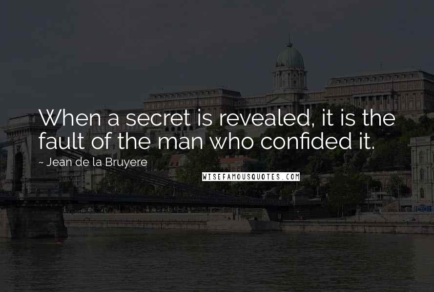 Jean De La Bruyere Quotes: When a secret is revealed, it is the fault of the man who confided it.