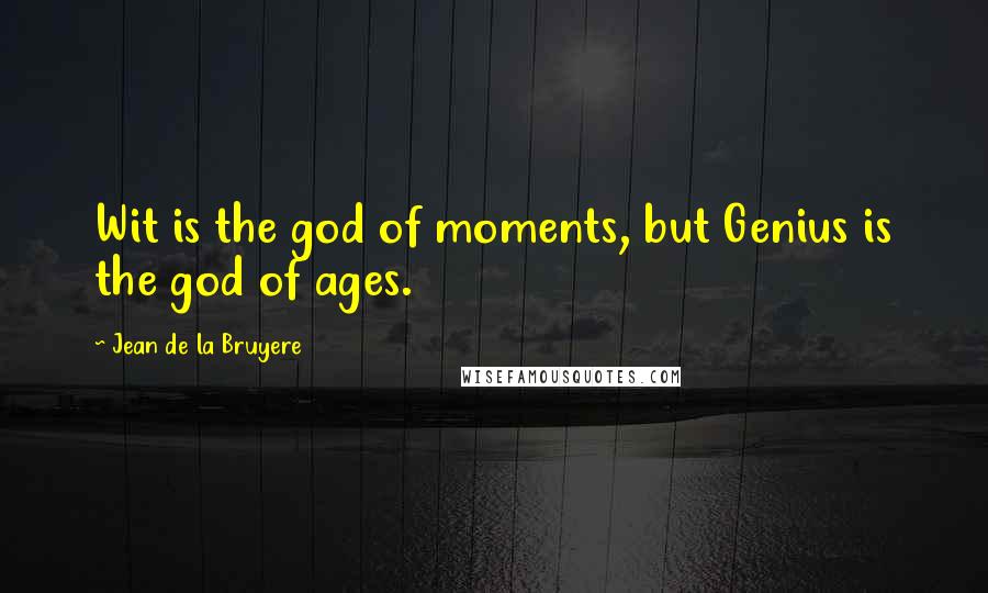 Jean De La Bruyere Quotes: Wit is the god of moments, but Genius is the god of ages.