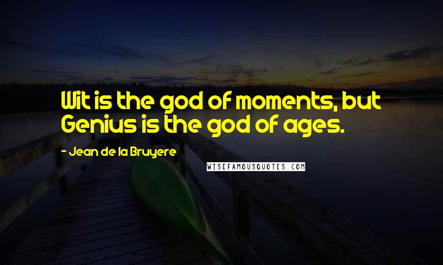 Jean De La Bruyere Quotes: Wit is the god of moments, but Genius is the god of ages.