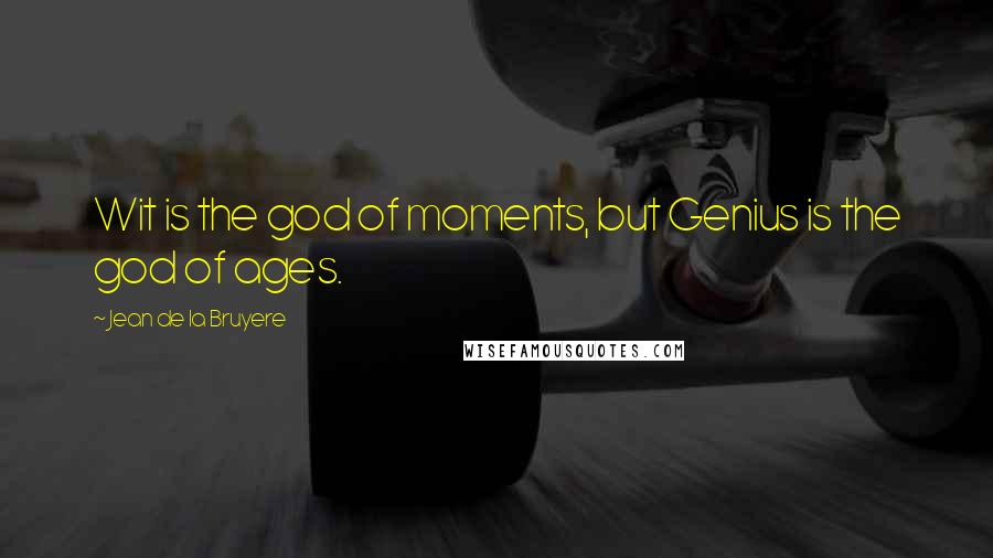 Jean De La Bruyere Quotes: Wit is the god of moments, but Genius is the god of ages.