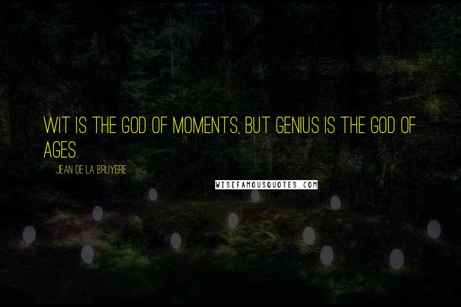 Jean De La Bruyere Quotes: Wit is the god of moments, but Genius is the god of ages.