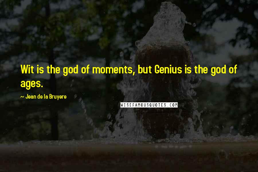 Jean De La Bruyere Quotes: Wit is the god of moments, but Genius is the god of ages.