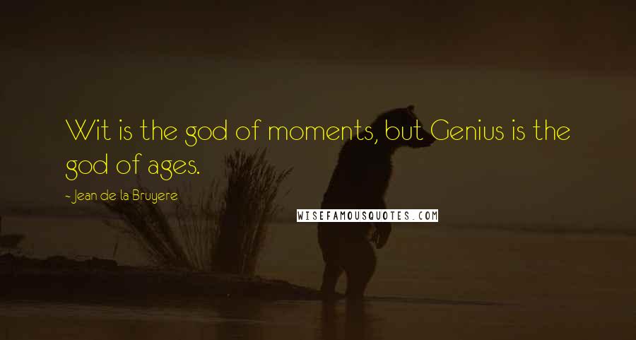 Jean De La Bruyere Quotes: Wit is the god of moments, but Genius is the god of ages.