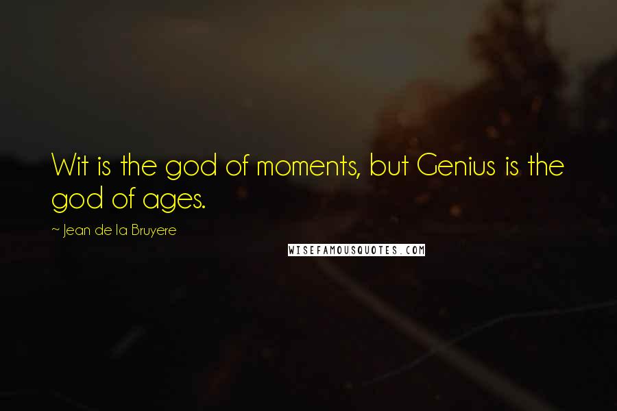 Jean De La Bruyere Quotes: Wit is the god of moments, but Genius is the god of ages.