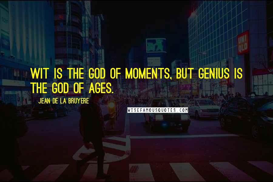 Jean De La Bruyere Quotes: Wit is the god of moments, but Genius is the god of ages.