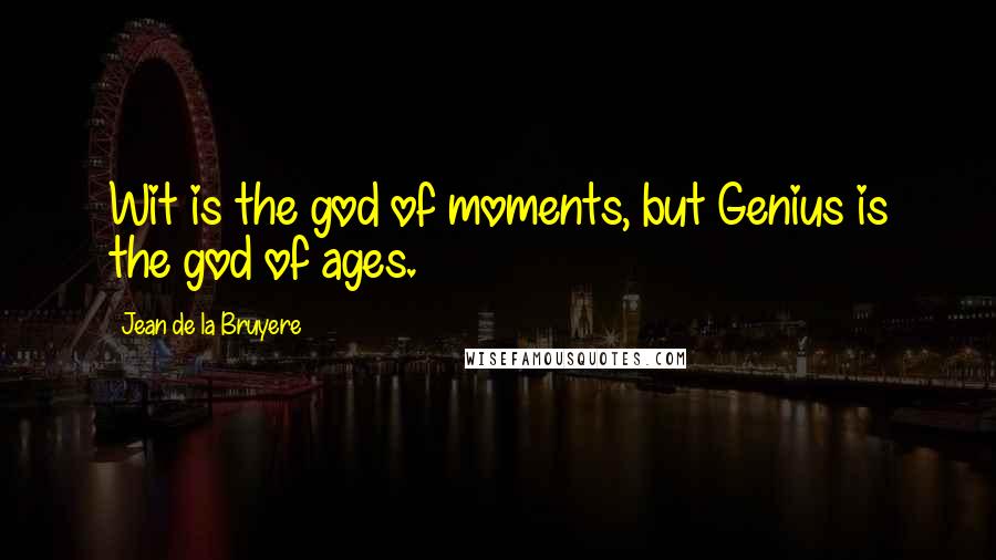 Jean De La Bruyere Quotes: Wit is the god of moments, but Genius is the god of ages.